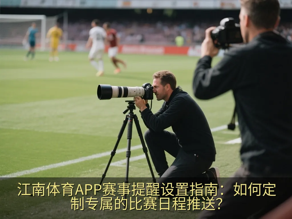 江南体育APP赛事提醒设置指南：如何定制专属的比赛日程推送？