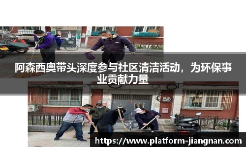 阿森西奥带头深度参与社区清洁活动，为环保事业贡献力量