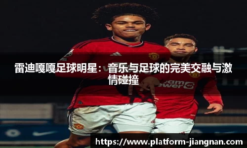 雷迪嘎嘎足球明星：音乐与足球的完美交融与激情碰撞