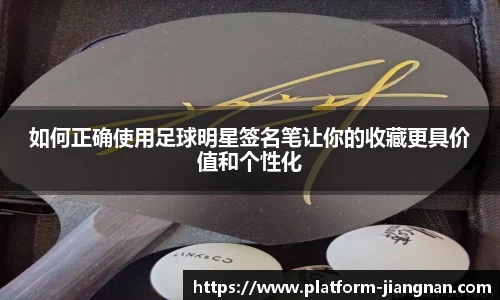 如何正确使用足球明星签名笔让你的收藏更具价值和个性化