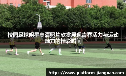 校园足球明星高清照片欣赏展现青春活力与运动魅力的精彩瞬间