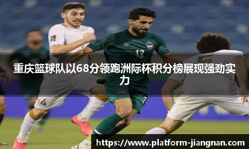 重庆篮球队以68分领跑洲际杯积分榜展现强劲实力